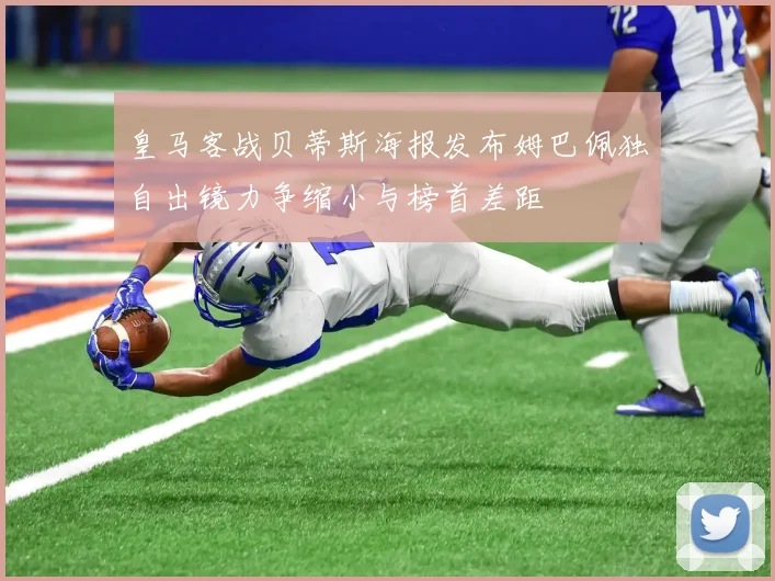 皇马客战贝蒂斯海报发布姆巴佩独自出镜力争缩小与榜首差距