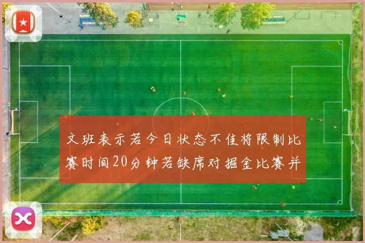 文班表示若今日状态不佳将限制比赛时间20分钟若缺席对掘金比赛并不意外
