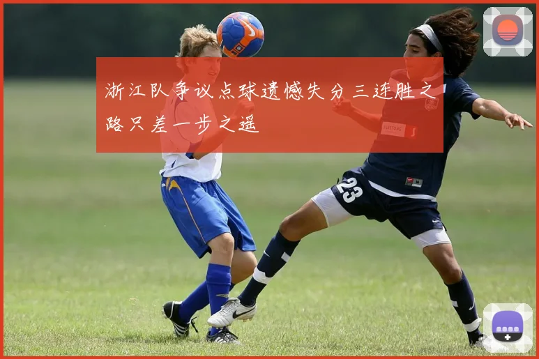浙江队争议点球遗憾失分三连胜之路只差一步之遥