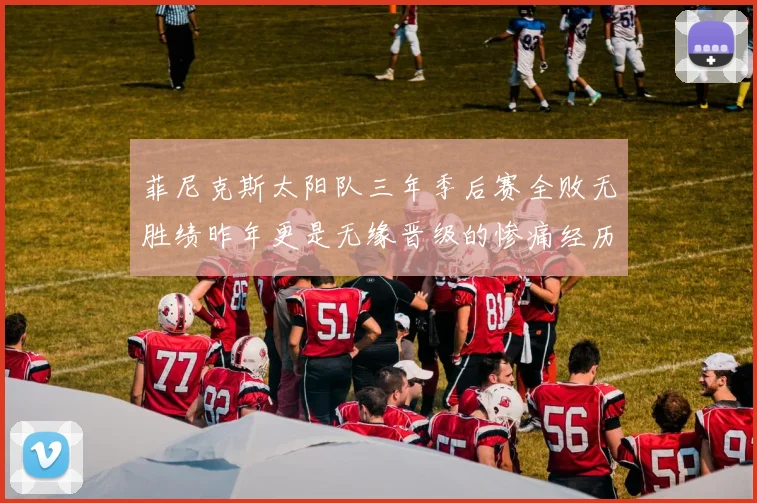 菲尼克斯太阳队三年季后赛全败无胜绩昨年更是无缘晋级的惨痛经历
