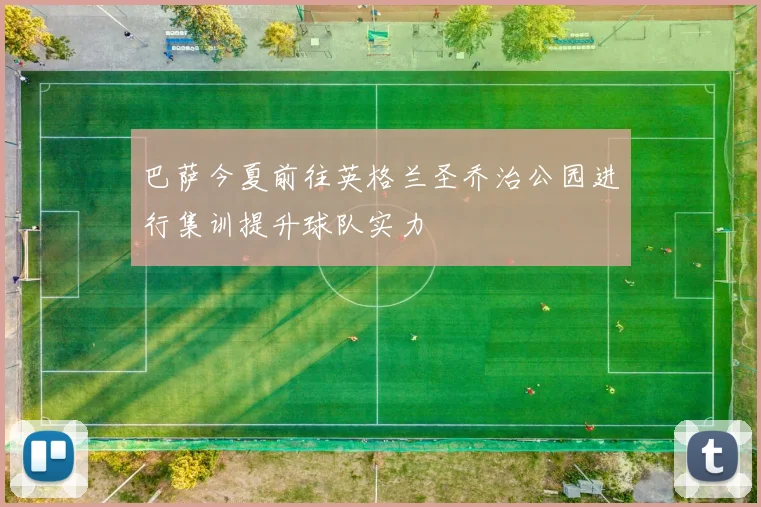 巴萨今夏前往英格兰圣乔治公园进行集训提升球队实力